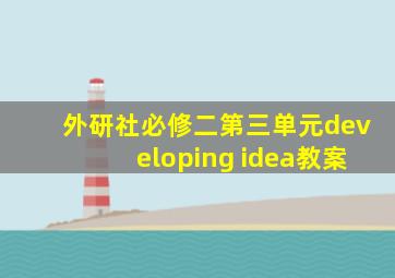 外研社必修二第三单元developing idea教案